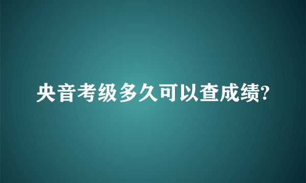 央音考级多久可以查成绩?