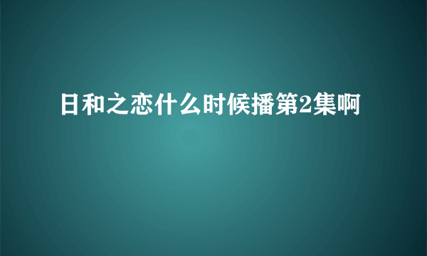 日和之恋什么时候播第2集啊