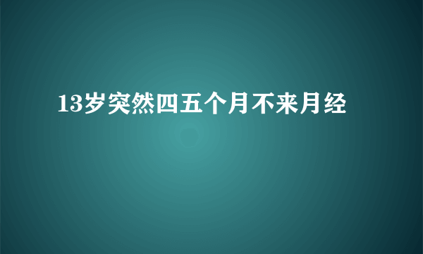 13岁突然四五个月不来月经