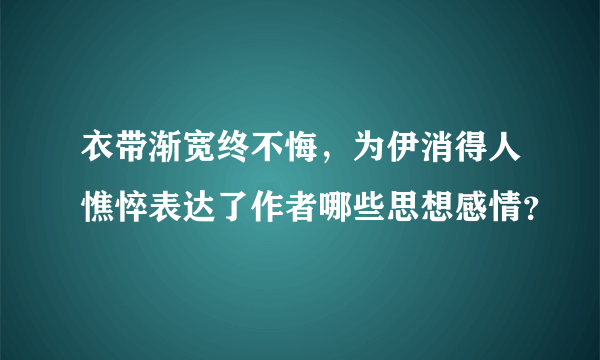 衣带渐宽终不悔，为伊消得人憔悴表达了作者哪些思想感情？