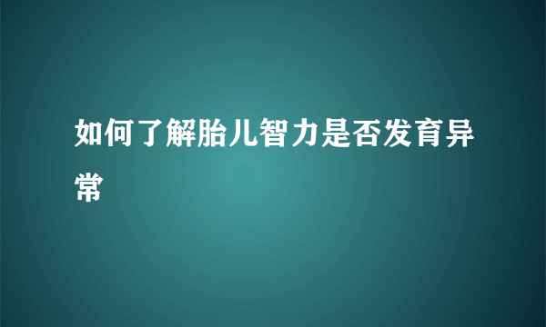 如何了解胎儿智力是否发育异常