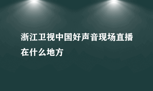 浙江卫视中国好声音现场直播在什么地方