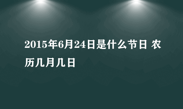 2015年6月24日是什么节日 农历几月几日