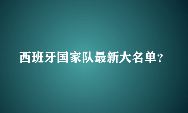 西班牙国家队最新大名单？