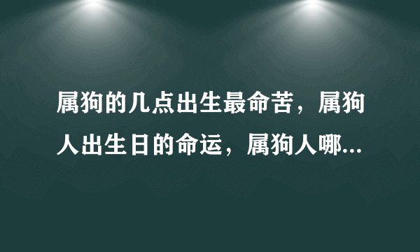 属狗的几点出生最命苦，属狗人出生日的命运，属狗人哪天出生最好