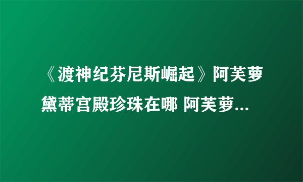 《渡神纪芬尼斯崛起》阿芙萝黛蒂宫殿珍珠在哪 阿芙萝黛蒂宫殿珍珠位置介绍