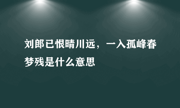 刘郎已恨晴川远，一入孤峰春梦残是什么意思