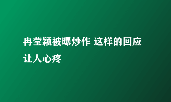 冉莹颖被曝炒作 这样的回应让人心疼