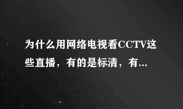 为什么用网络电视看CCTV这些直播，有的是标清，有的是高清，这个能全部弄高清的吗？有超清的直播台吗