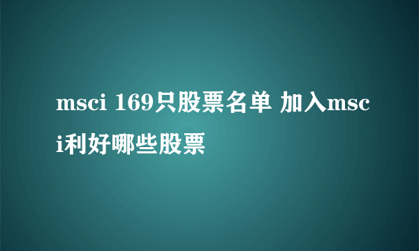 msci 169只股票名单 加入msci利好哪些股票