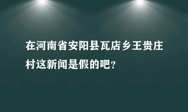 在河南省安阳县瓦店乡王贵庄村这新闻是假的吧？