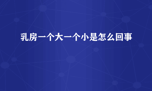 乳房一个大一个小是怎么回事