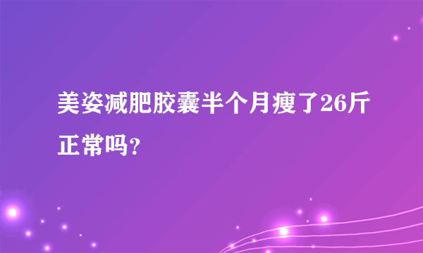 美姿减肥胶囊半个月瘦了26斤正常吗？