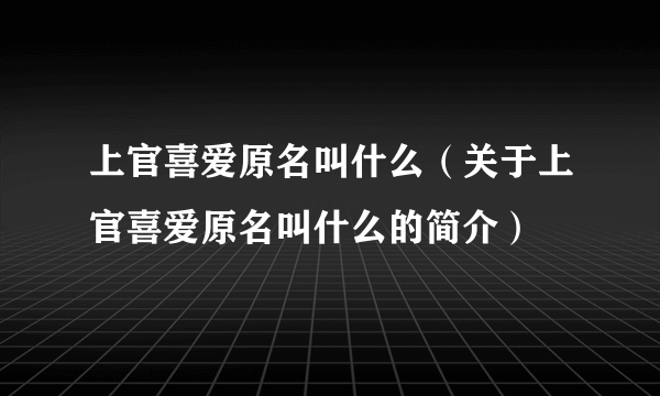 上官喜爱原名叫什么（关于上官喜爱原名叫什么的简介）