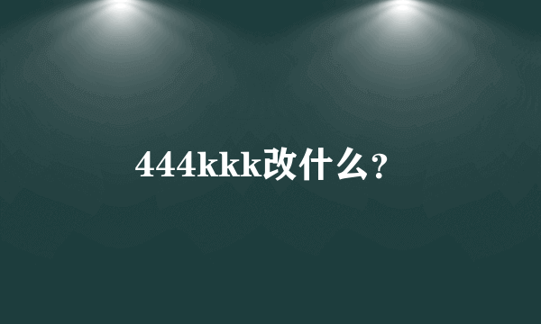 444kkk改什么？