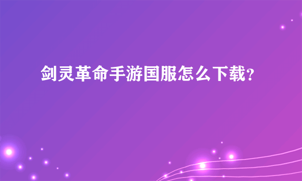 剑灵革命手游国服怎么下载？