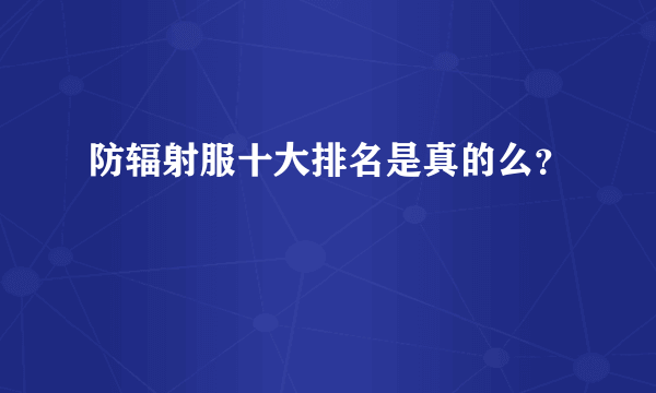 防辐射服十大排名是真的么？