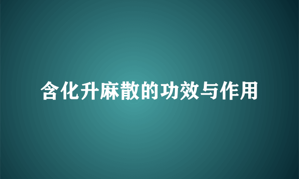 含化升麻散的功效与作用