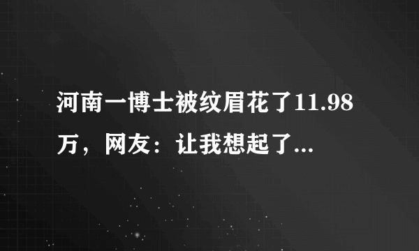 河南一博士被纹眉花了11.98万，网友：让我想起了发际线小吴