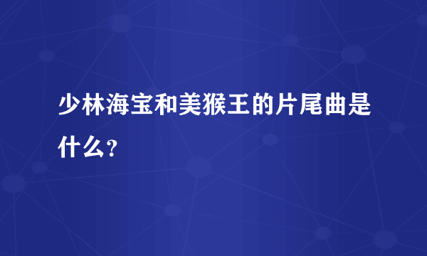 少林海宝和美猴王的片尾曲是什么？