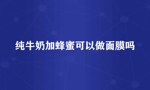 纯牛奶加蜂蜜可以做面膜吗