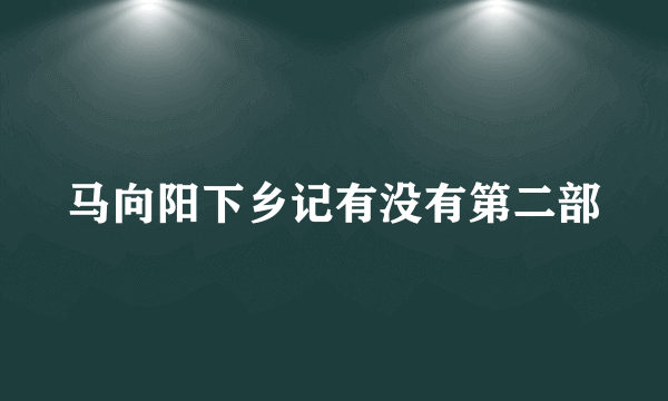 马向阳下乡记有没有第二部