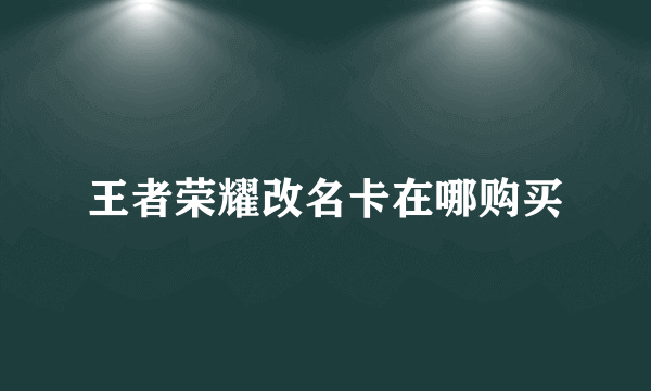 王者荣耀改名卡在哪购买