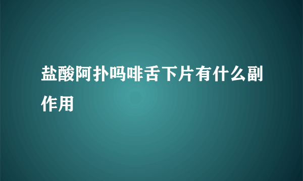 盐酸阿扑吗啡舌下片有什么副作用