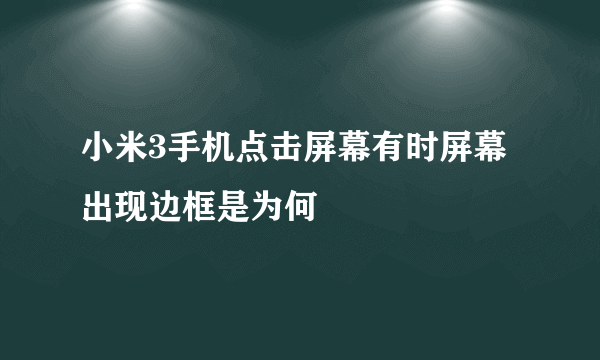 小米3手机点击屏幕有时屏幕出现边框是为何