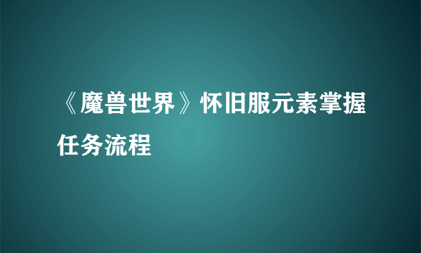 《魔兽世界》怀旧服元素掌握任务流程