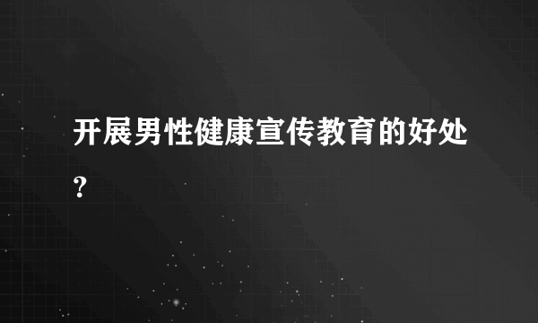 开展男性健康宣传教育的好处？