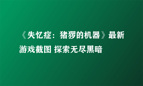 《失忆症：猪猡的机器》最新游戏截图 探索无尽黑暗