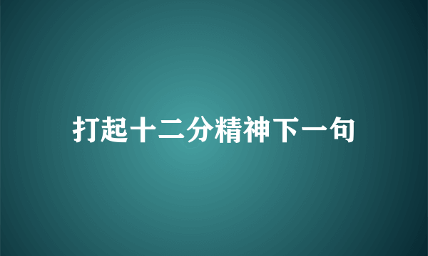 打起十二分精神下一句