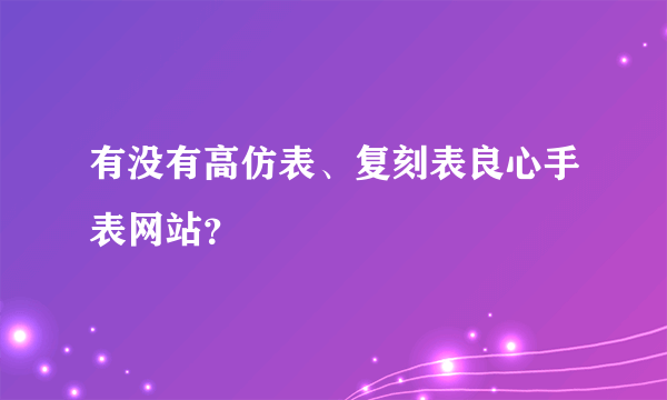 有没有高仿表、复刻表良心手表网站？