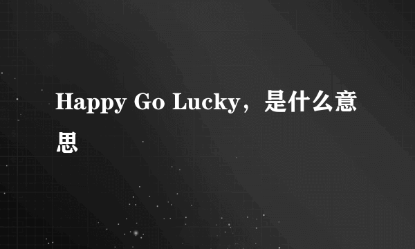 Happy Go Lucky，是什么意思