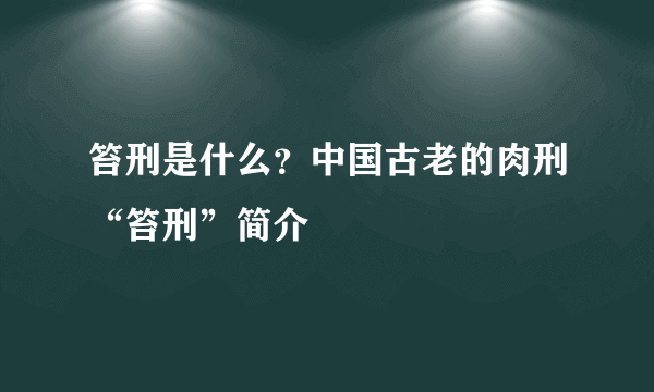 笞刑是什么？中国古老的肉刑“笞刑”简介