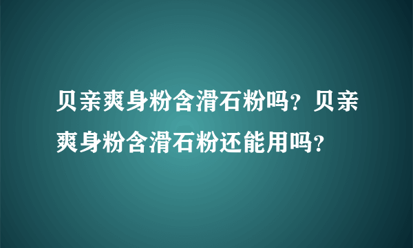 贝亲爽身粉含滑石粉吗？贝亲爽身粉含滑石粉还能用吗？