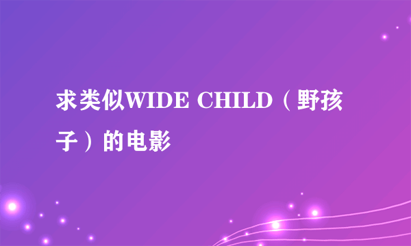 求类似WIDE CHILD（野孩子）的电影