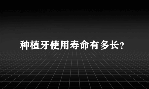 种植牙使用寿命有多长？