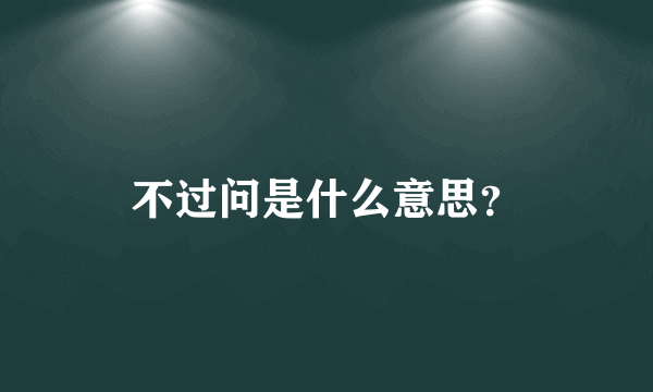 不过问是什么意思？