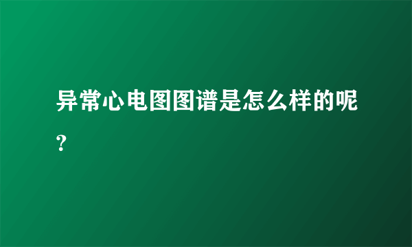 异常心电图图谱是怎么样的呢？