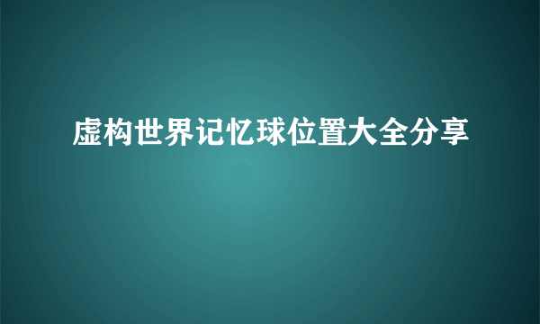 虚构世界记忆球位置大全分享