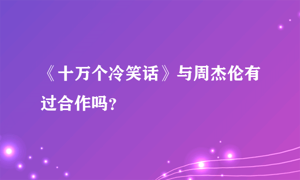 《十万个冷笑话》与周杰伦有过合作吗？