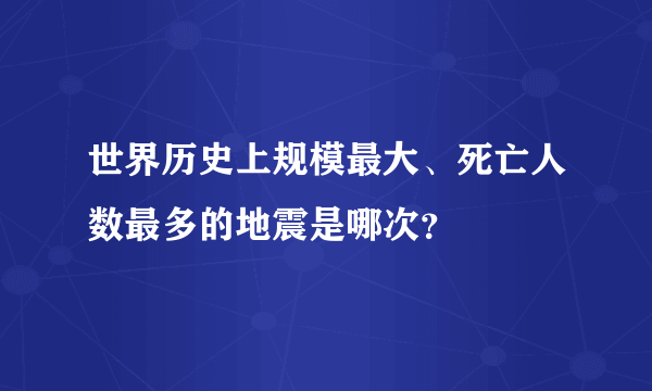 世界历史上规模最大、死亡人数最多的地震是哪次？