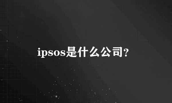 ipsos是什么公司？