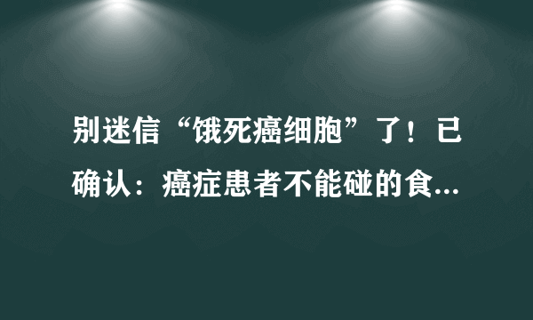 别迷信“饿死癌细胞”了！已确认：癌症患者不能碰的食物有这三种