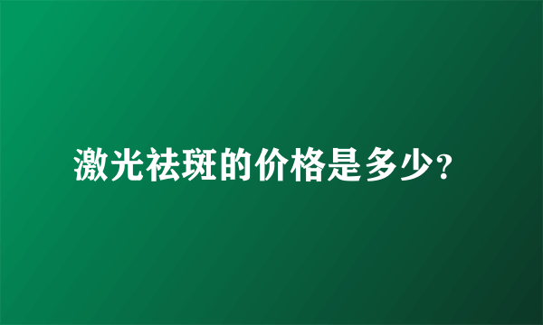 激光祛斑的价格是多少？