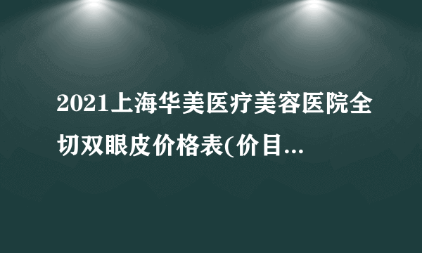 2021上海华美医疗美容医院全切双眼皮价格表(价目表)怎么样?