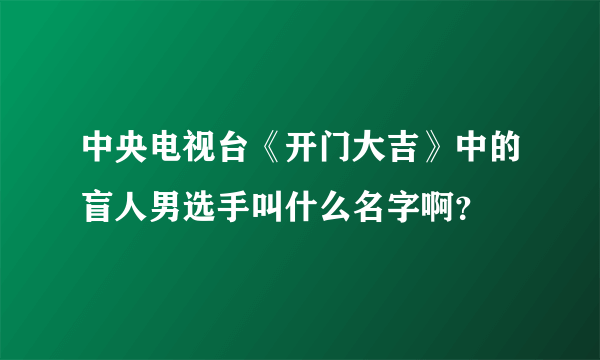 中央电视台《开门大吉》中的盲人男选手叫什么名字啊？