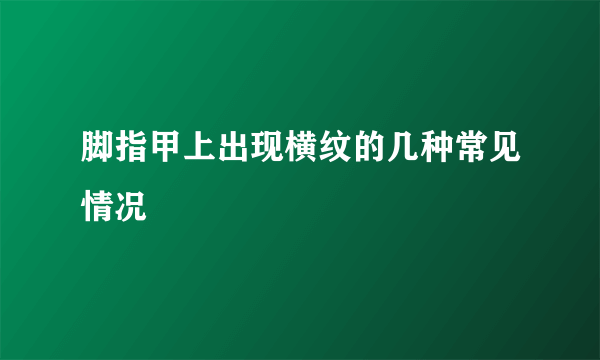 脚指甲上出现横纹的几种常见情况